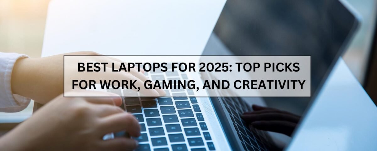 Best Laptops for 2025: Top Picks for Work, Gaming, and Creativity